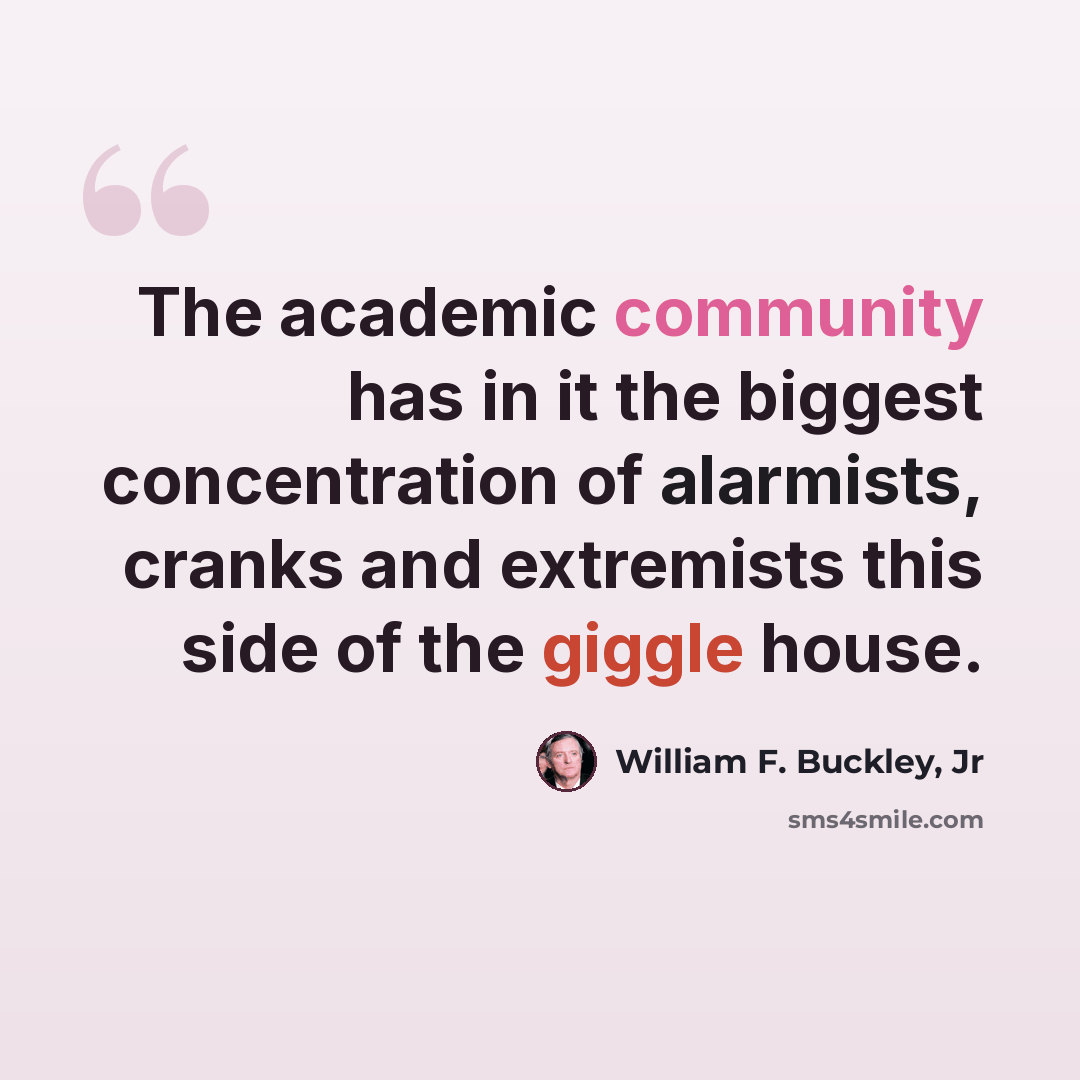“The academic community has in it the biggest concentration of alarmists, cranks and extremists this side of the giggle house.” quote by William F. Buckley, Jr