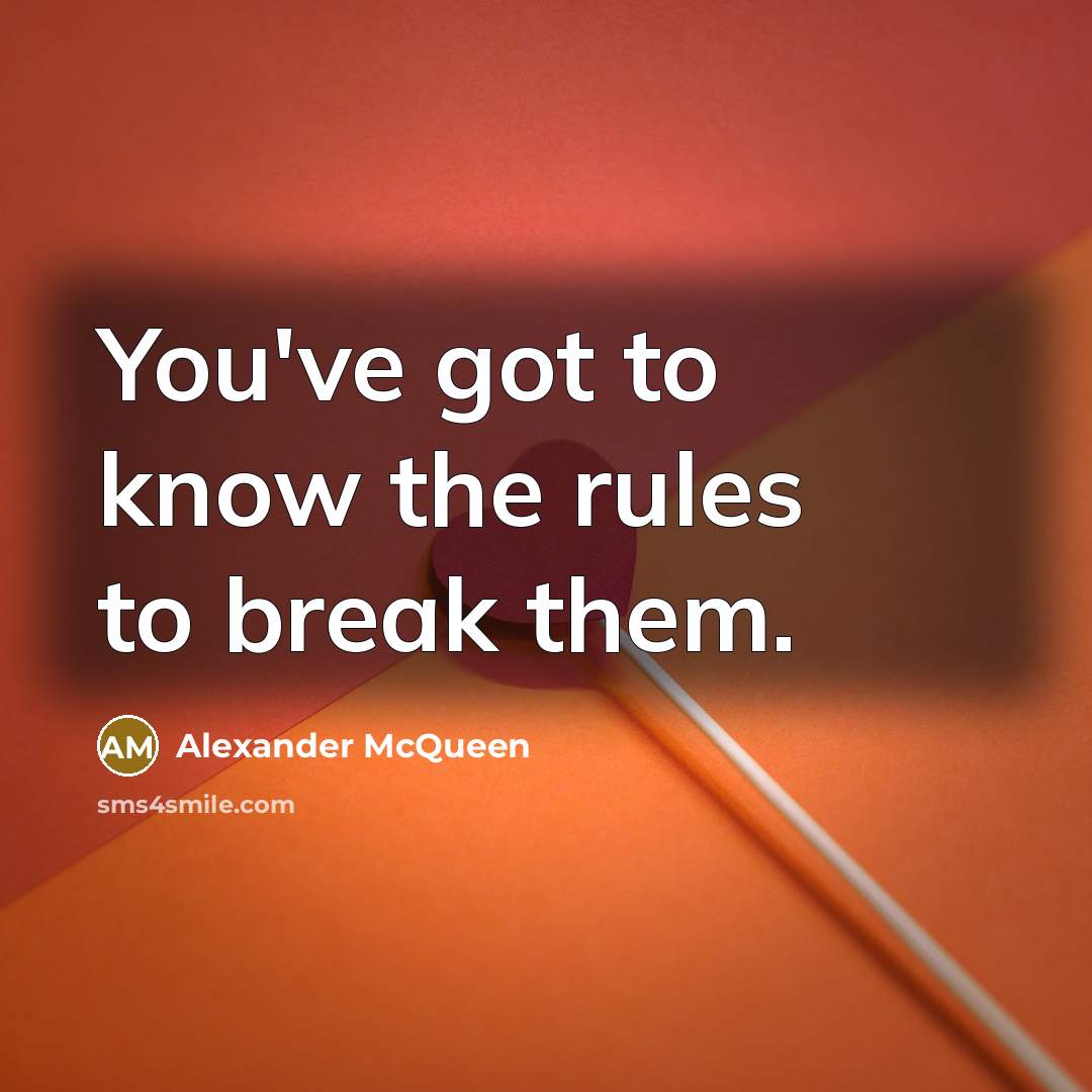 “You've got to know the rules to break them.” quote by Alexander McQueen