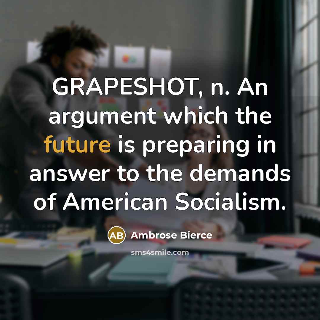 “GRAPESHOT, n. An argument which the future is preparing in answer to the demands of American Socialism.” quote by Ambrose Bierce