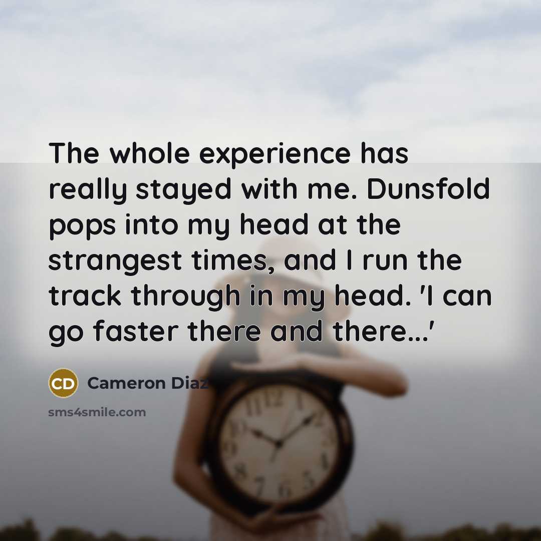 “The whole experience has really stayed with me. Dunsfold pops into my head at the strangest times, and I run the track through in my head. 'I can go faster there and there...'” quote by Cameron Diaz