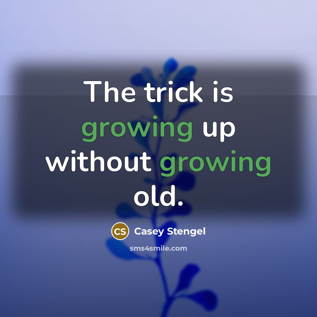 “The trick is growing up without growing old.” quote by Casey Stengel