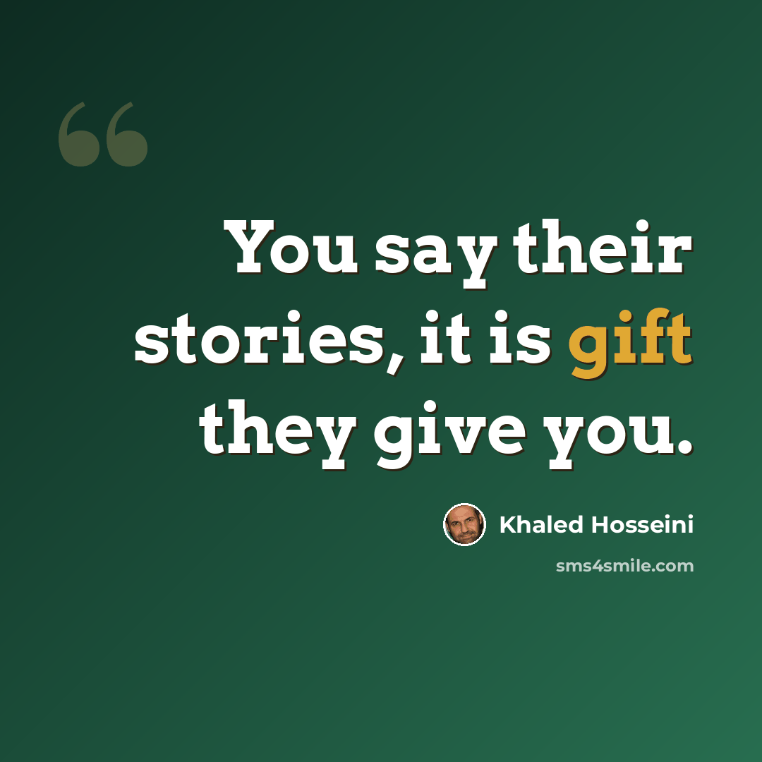 “You say their stories, it is gift they give you.” quote by Khaled Hosseini