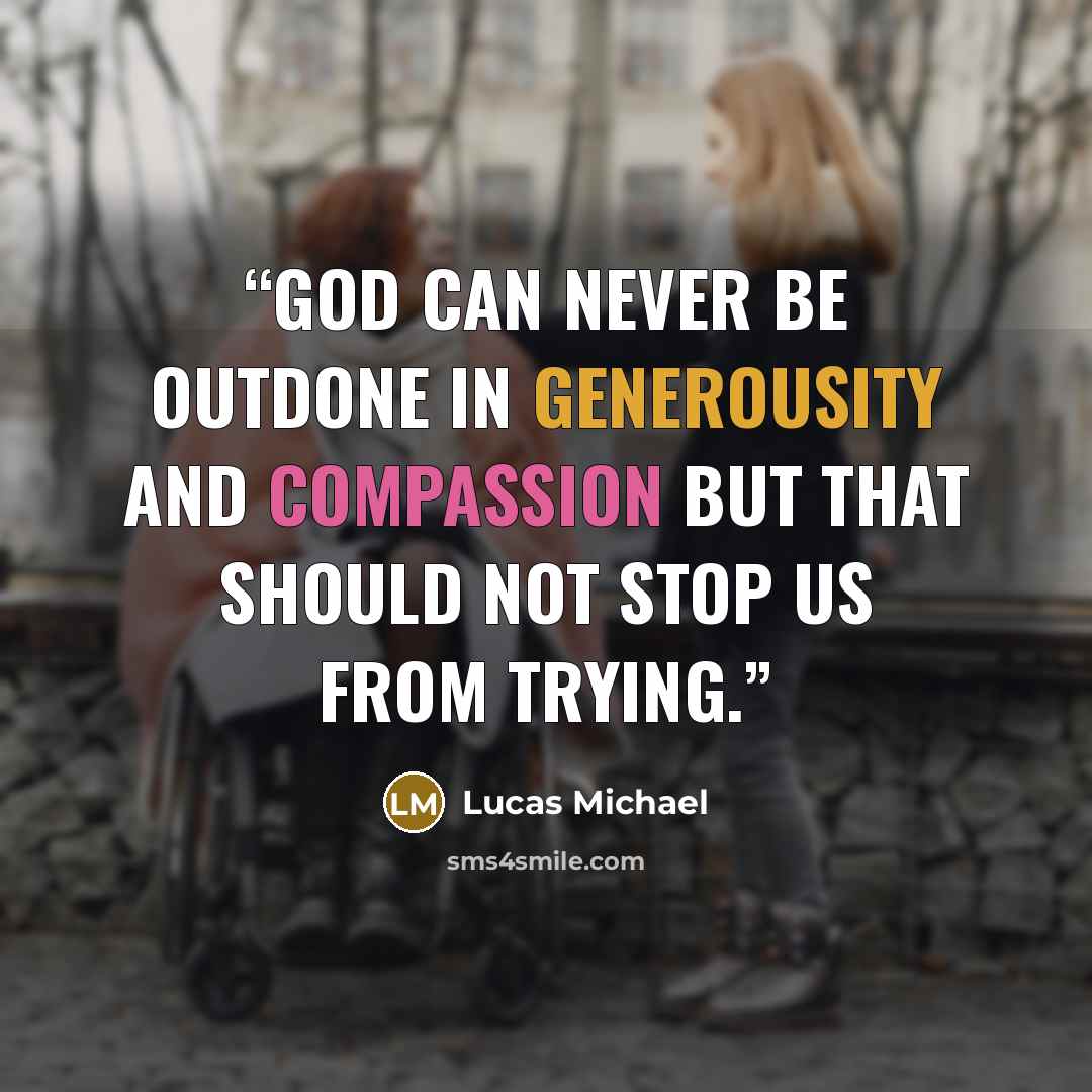 “God can never be outdone in generousity and compassion but that should not stop us from trying.” quote by Lucas Michael