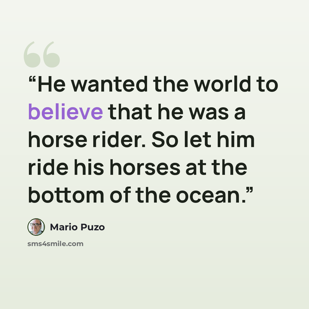 “He wanted the world to believe that he was a horse rider. So let him ride his horses at the bottom of the ocean.” quote by Mario Puzo