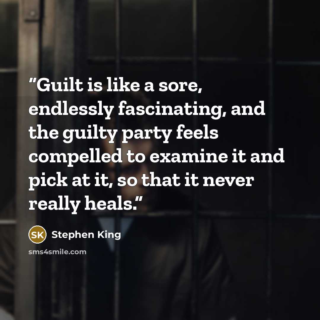“Guilt is like a sore, endlessly fascinating, and the guilty party feels compelled to examine it and pick at it, so that it never really heals.” quote by Stephen King