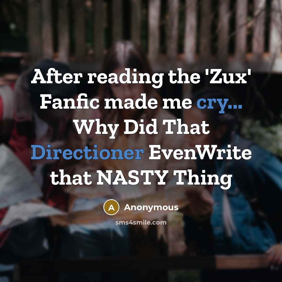 “After reading the 'Zux' Fanfic made me cry... Why Did That Directioner EvenWrite that NASTY Thing” quote by Anonymous