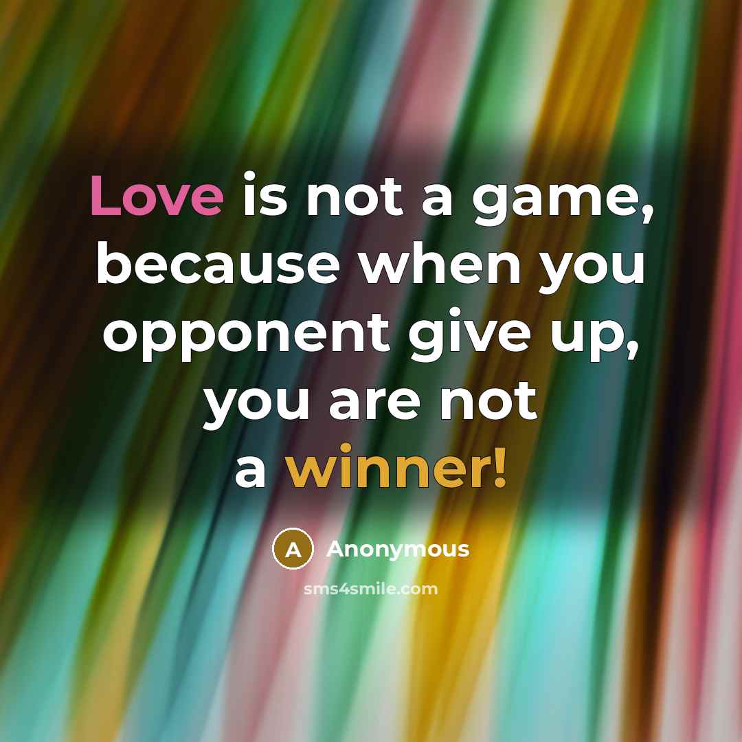 “Love is not a game, because when you opponent give up, you are not a winner!” quote by Anonymous