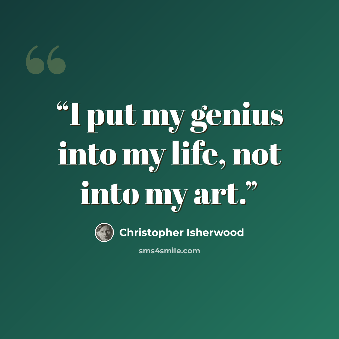 “I put my genius into my life, not into my art.” quote by Christopher Isherwood