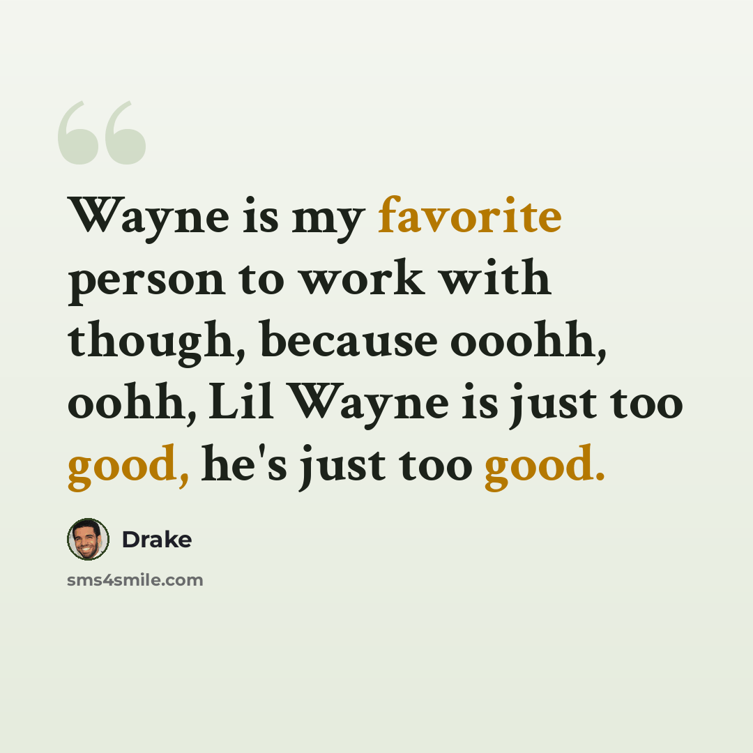 “Wayne is my favorite person to work with though, because ooohh, oohh, Lil Wayne is just too good, he's just too good.” quote by Drake
