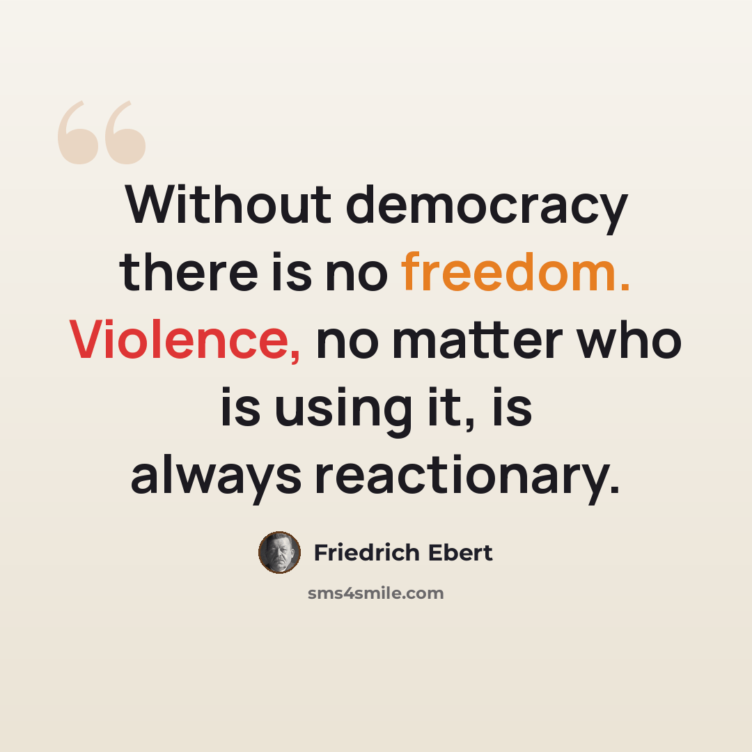 “Without democracy there is no freedom. Violence, no matter who is using it, is always reactionary.” quote by Friedrich Ebert