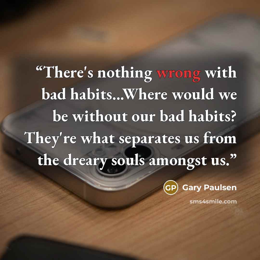 “There's nothing wrong with bad habits...Where would we be without our bad habits? They're what separates us from the dreary souls amongst us.” quote by Gary Paulsen
