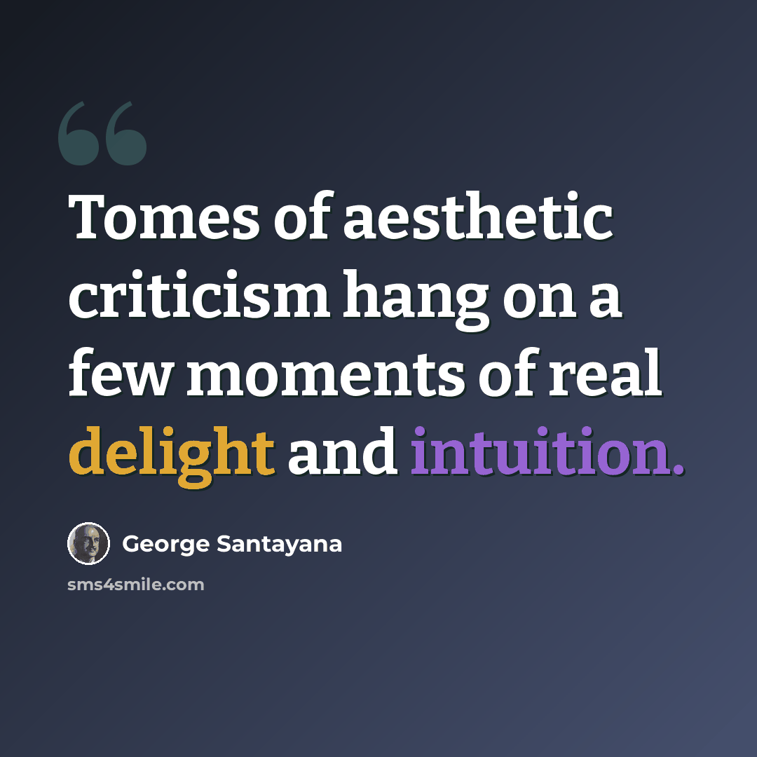“Tomes of aesthetic criticism hang on a few moments of real delight and intuition.” quote by George Santayana