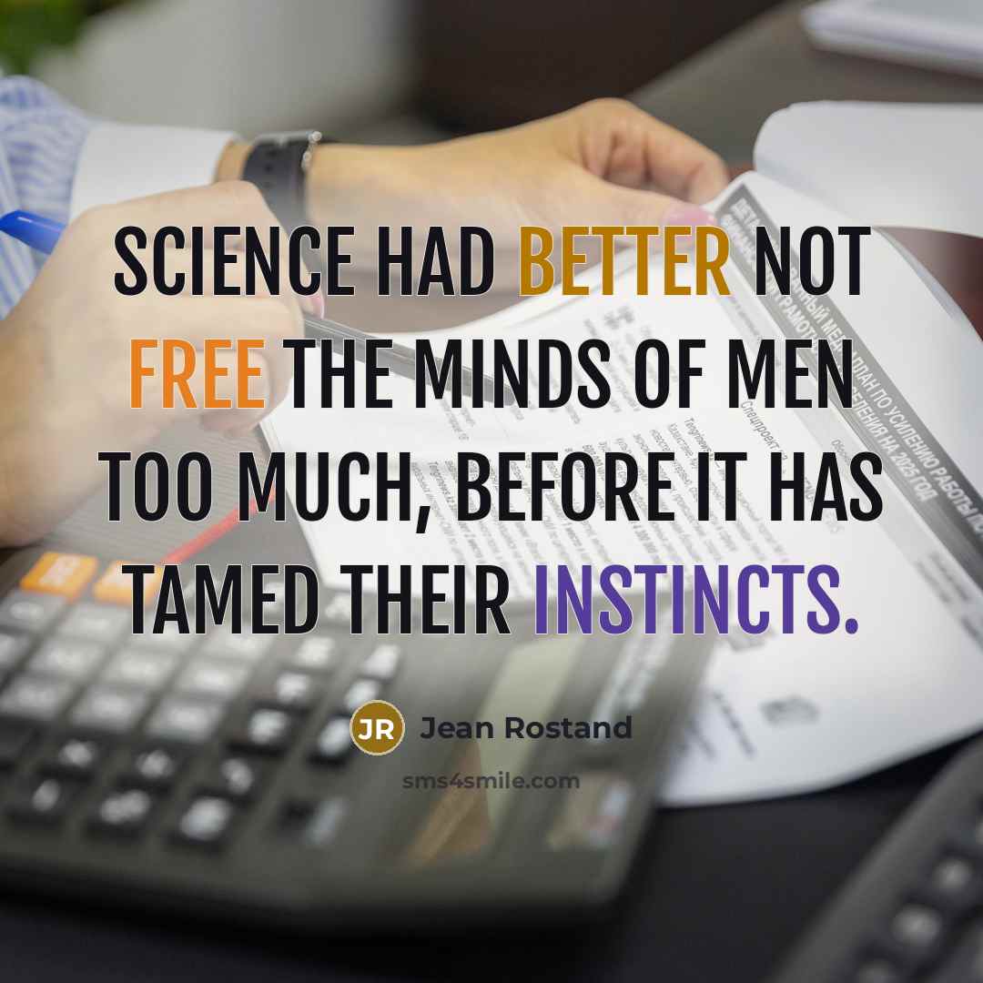 “Science had better not free the minds of men too much, before it has tamed their instincts.” quote by Jean Rostand