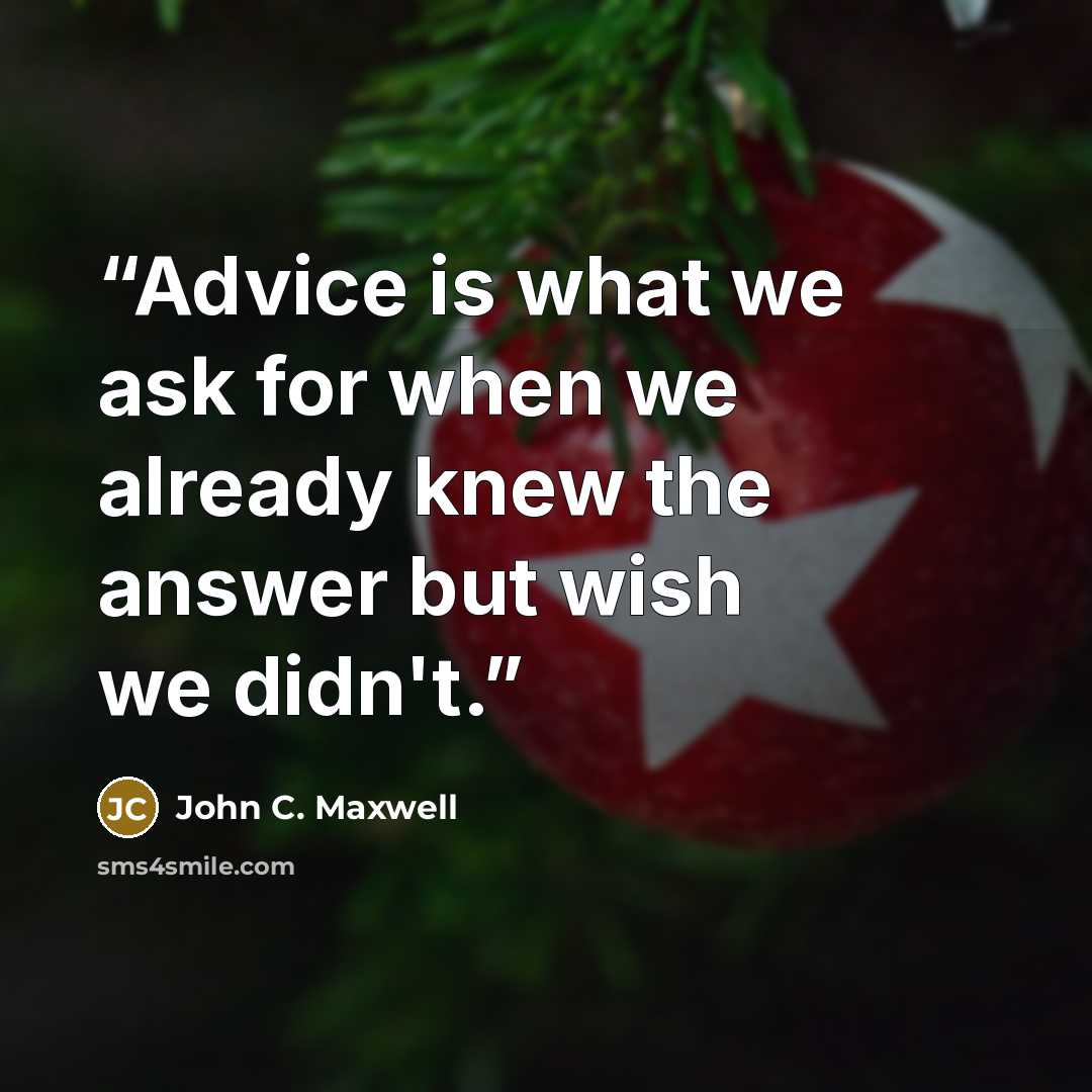 “Advice is what we ask for when we already knew the answer but wish we didn't.” quote by John C. Maxwell