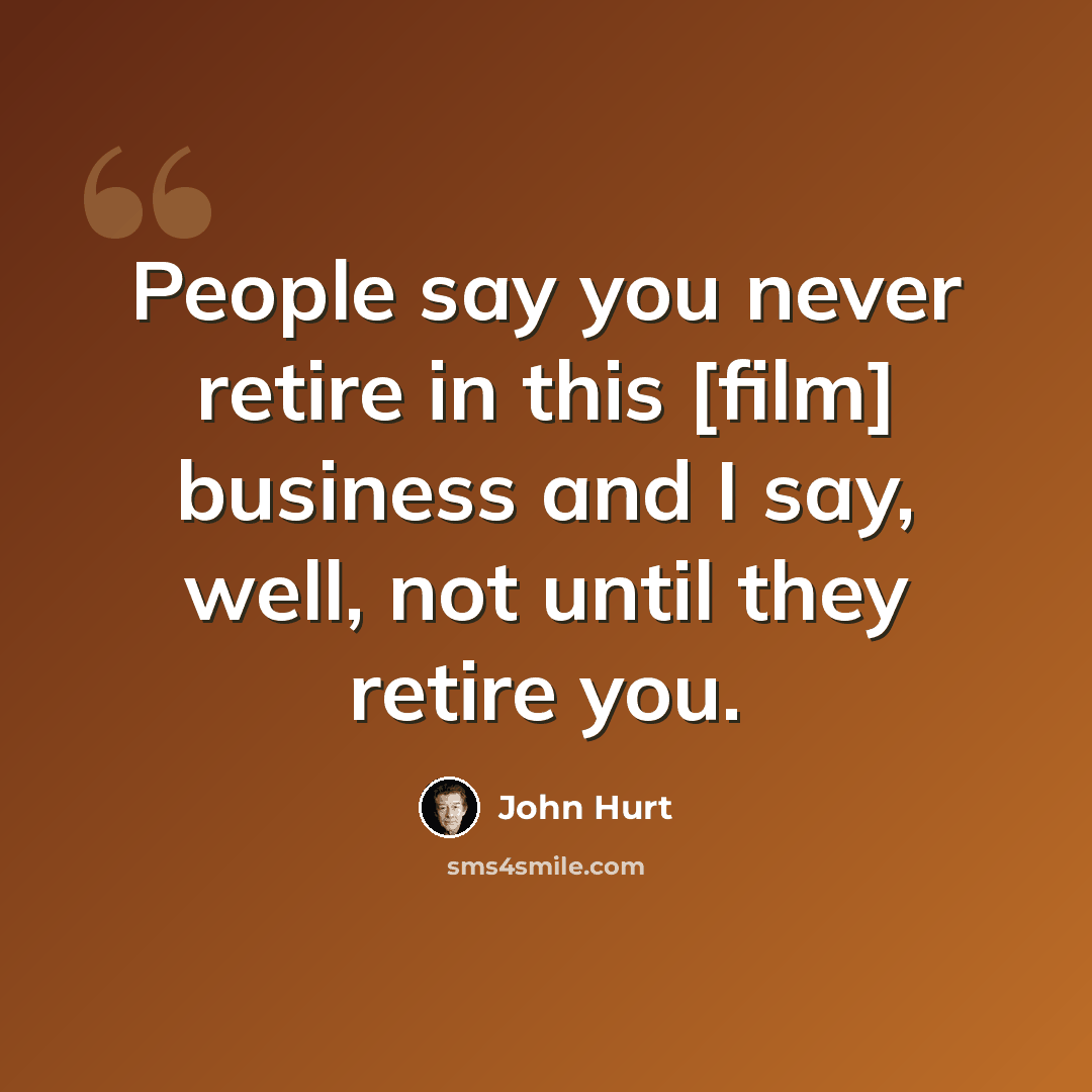 “People say you never retire in this [film] business and I say, well, not until they retire you.” quote by John Hurt