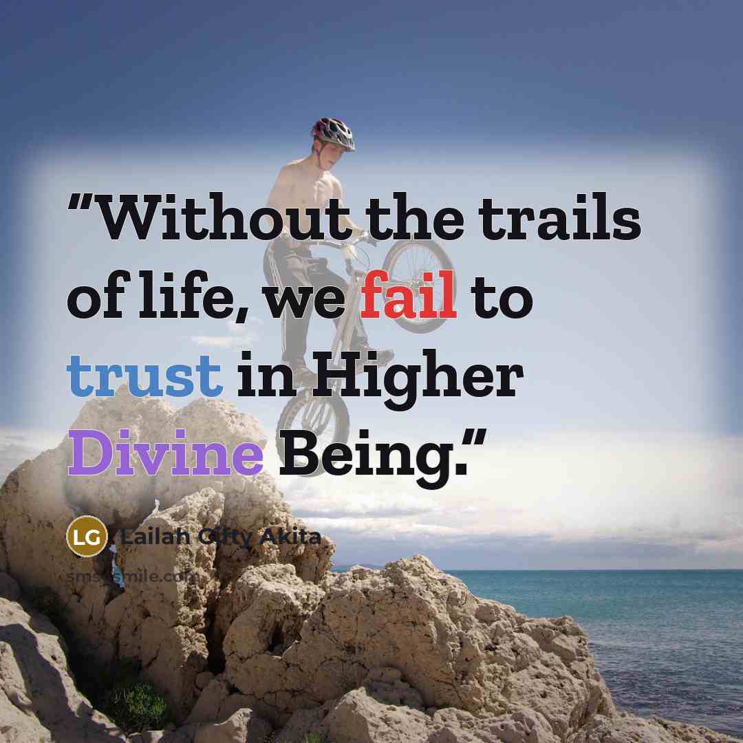 “Without the trails of life, we fail to trust in Higher Divine Being.” quote by Lailah Gifty Akita