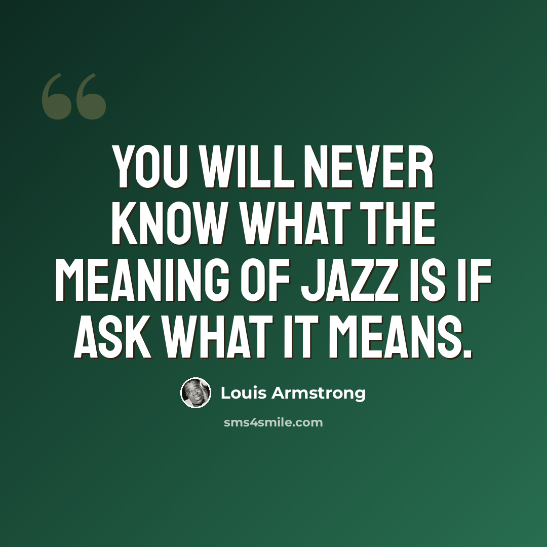 “You will never know what the meaning of Jazz is if ask what it means.” quote by Louis Armstrong