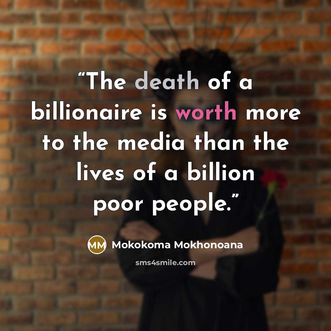 “The death of a billionaire is worth more to the media than the lives of a billion poor people.” quote by Mokokoma Mokhonoana