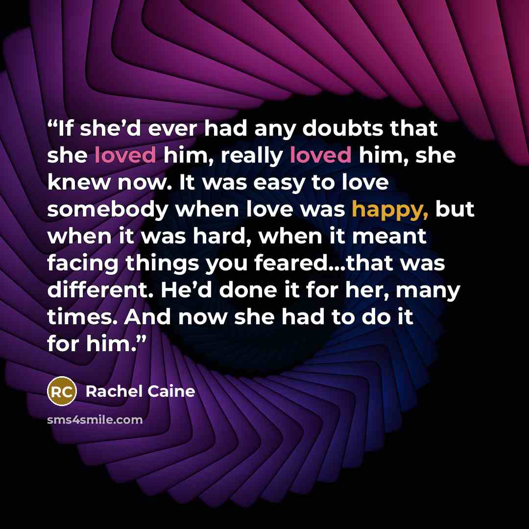 “If she’d ever had any doubts that she loved him, really loved him, she knew now. It was easy to love somebody when love was happy, but when it was hard, when it meant facing things you feared...that was different. He’d done it for her, many times. And now she had to do it for him.” quote by Rachel Caine