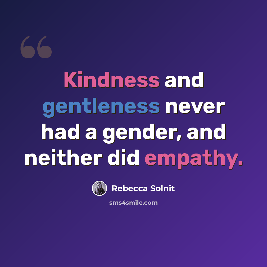 “Kindness and gentleness never had a gender, and neither did empathy.” quote by Rebecca Solnit