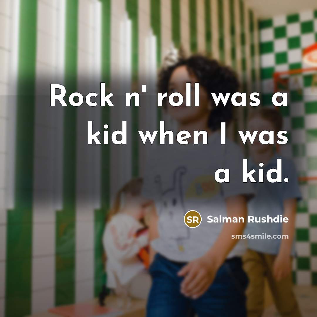 “Rock n' roll was a kid when I was a kid.” quote by Salman Rushdie