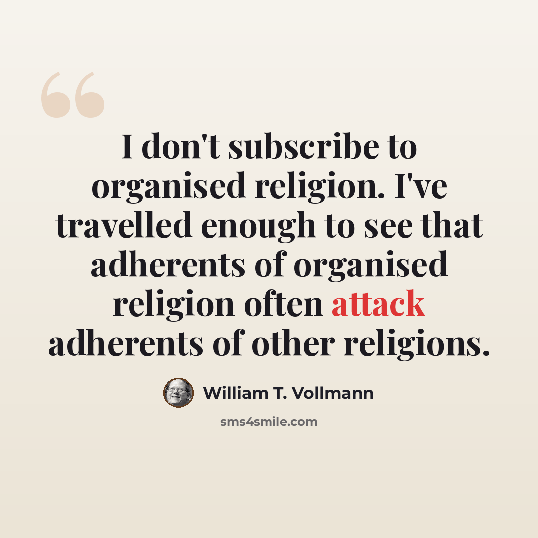 “I don't subscribe to organised religion. I've travelled enough to see that adherents of organised religion often attack adherents of other religions.” quote by William T. Vollmann