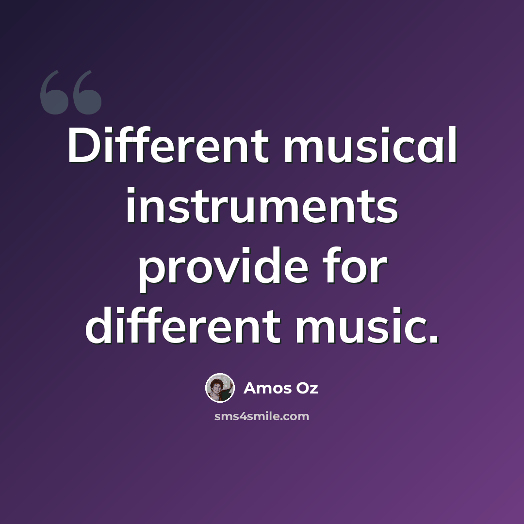 “Different musical instruments provide for different music.” quote by Amos Oz