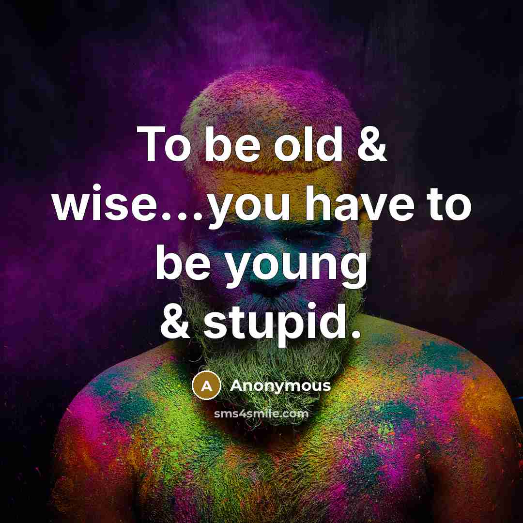 “To be old & wise...you have to be young & stupid.” quote by Anonymous