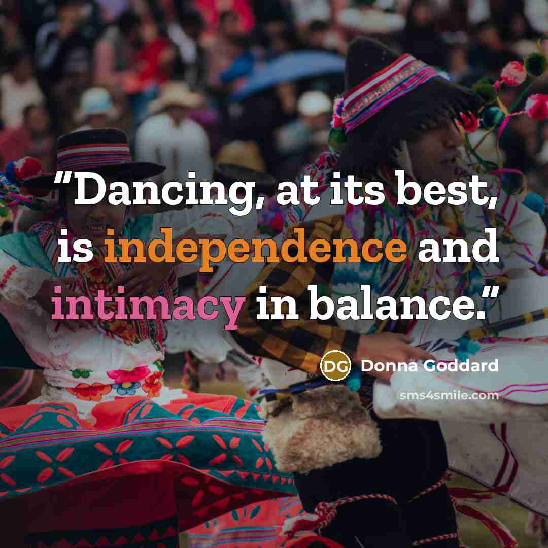 “Dancing, at its best, is independence and intimacy in balance.” quote by Donna Goddard