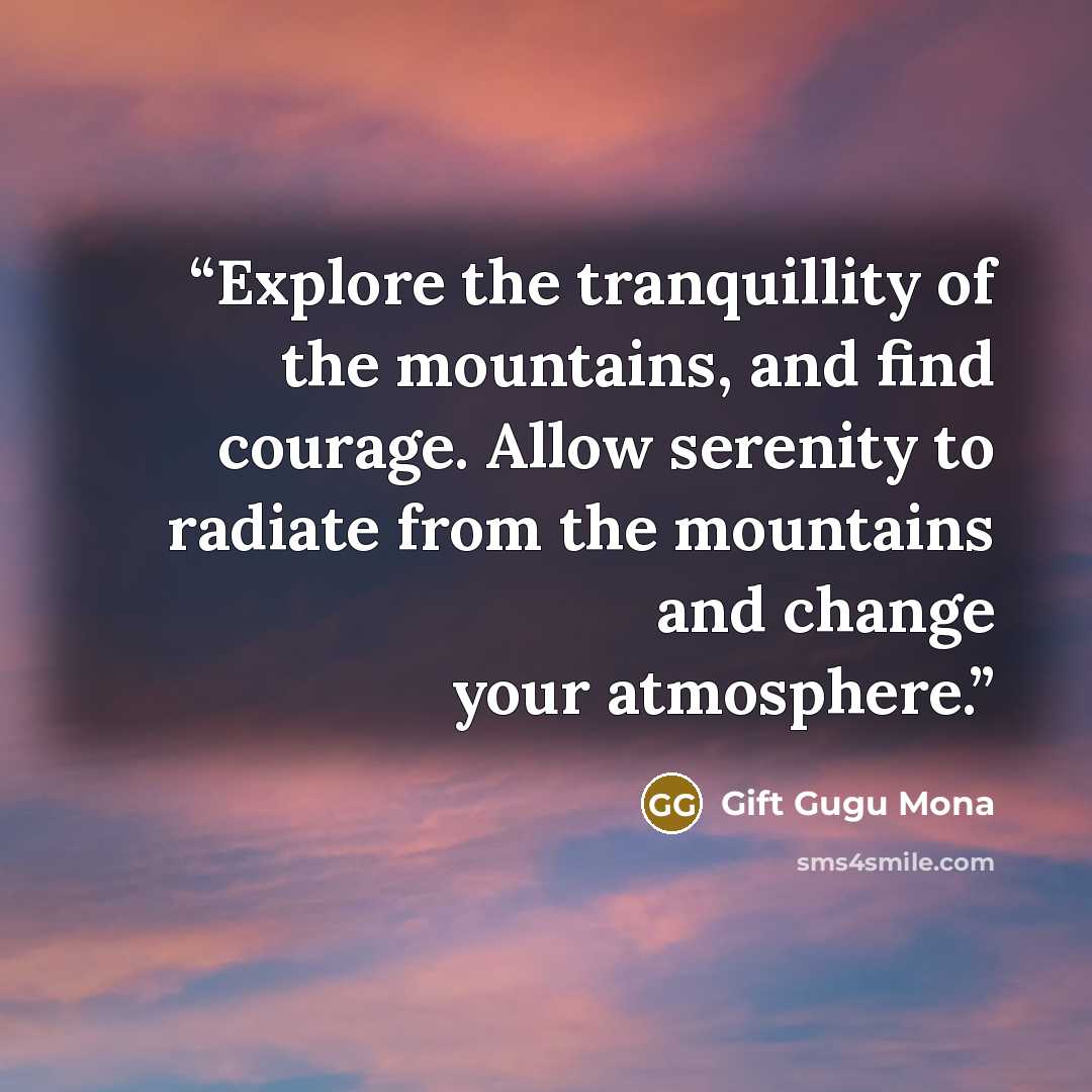 “Explore the tranquillity of the mountains, and find courage. Allow serenity to radiate from the mountains and change your atmosphere.” quote by Gift Gugu Mona