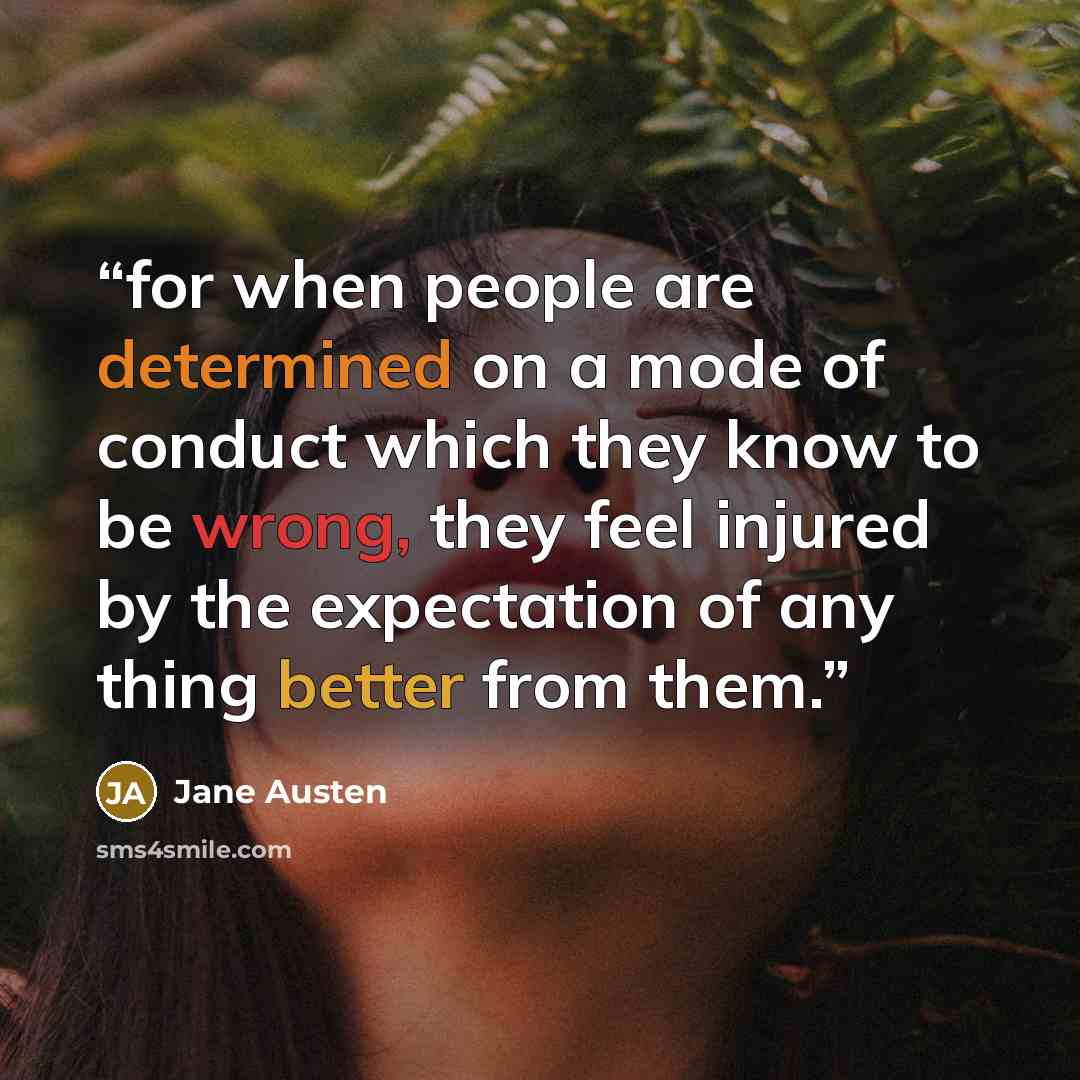 “for when people are determined on a mode of conduct which they know to be wrong, they feel injured by the expectation of any thing better from them.” quote by Jane Austen