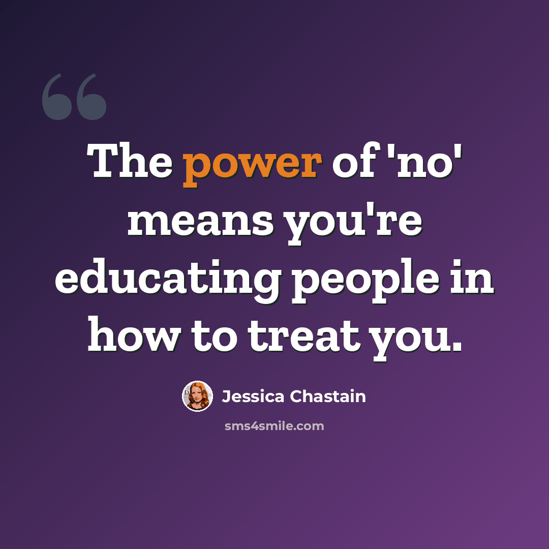 “The power of 'no' means you're educating people in how to treat you.” quote by Jessica Chastain