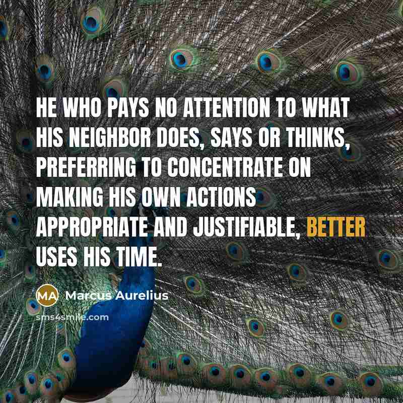 “He who pays no attention to what his neighbor does, says or thinks, preferring to concentrate on making his own actions appropriate and justifiable, better uses his time.” quote by Marcus Aurelius