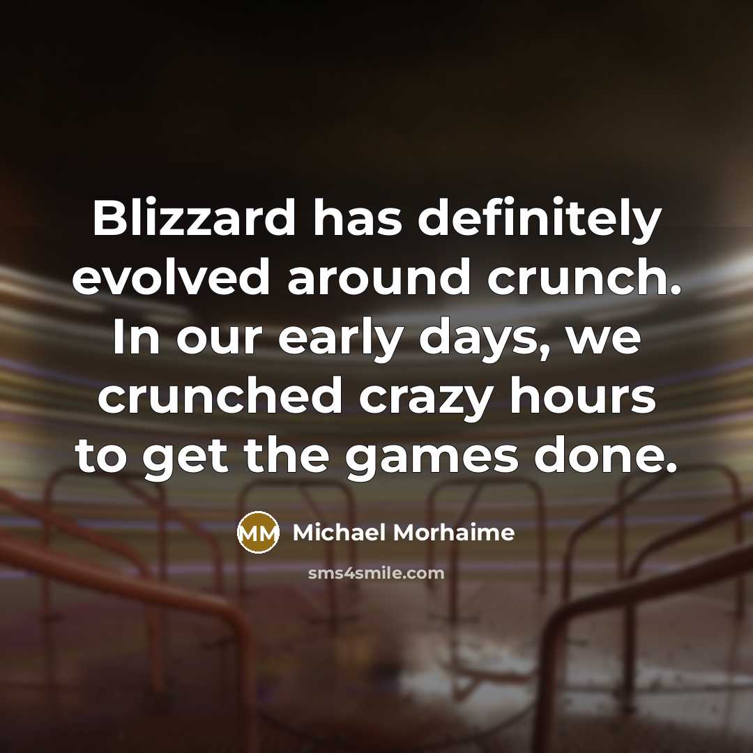 “Blizzard has definitely evolved around crunch. In our early days, we crunched crazy hours to get the games done.” quote by Michael Morhaime