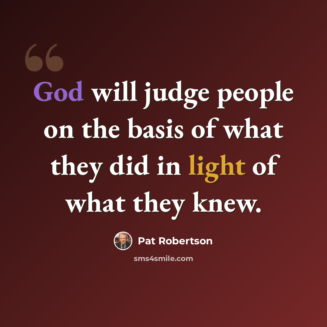 “God will judge people on the basis of what they did in light of what they knew.” quote by Pat Robertson