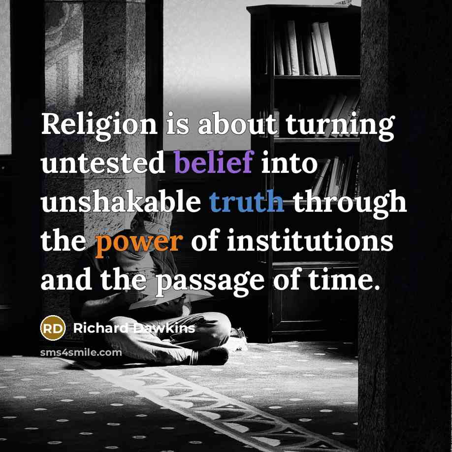 “Religion is about turning untested belief into unshakable truth through the power of institutions and the passage of time.” quote by Richard Dawkins
