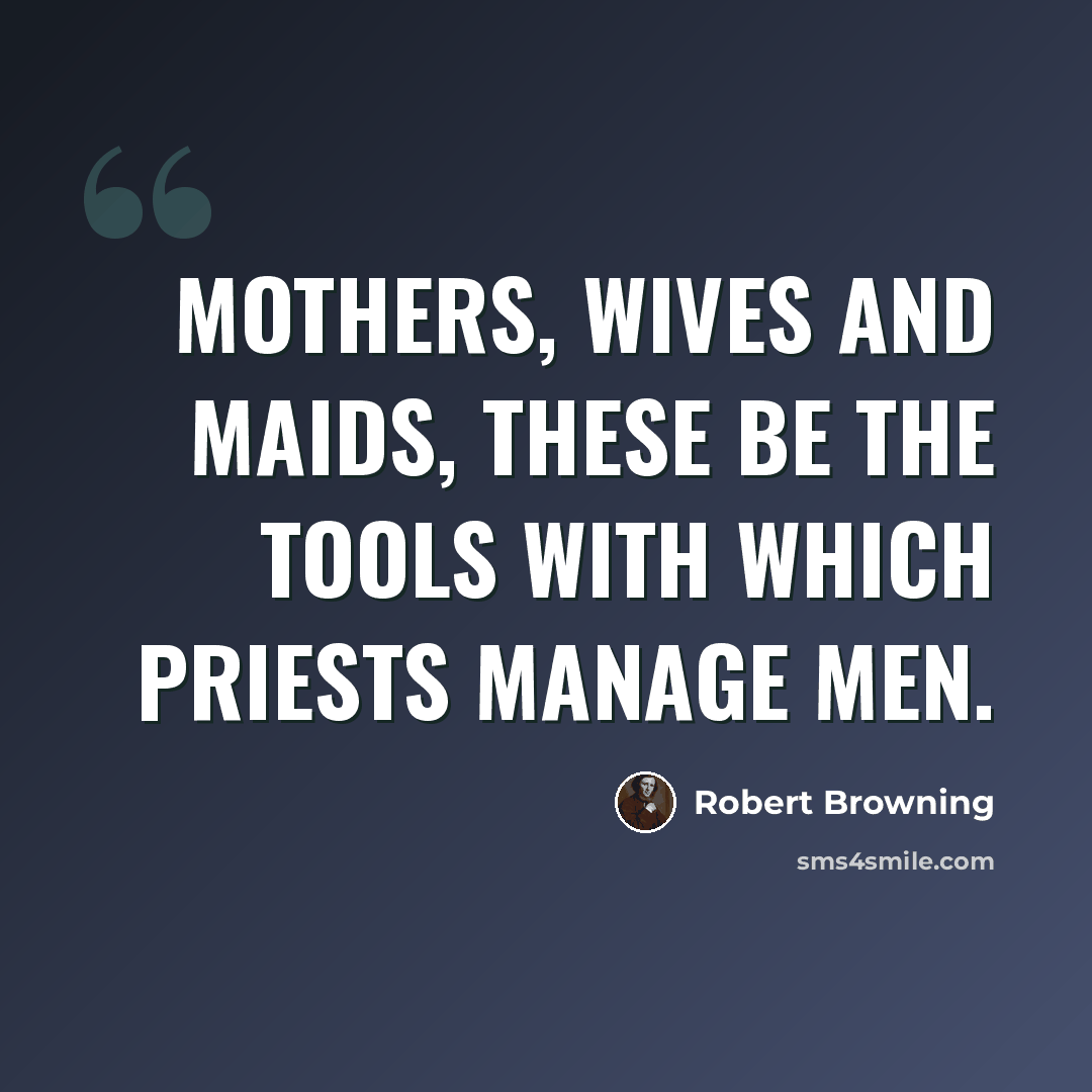 “Mothers, wives and maids, These be the tools with which priests manage men.” quote by Robert Browning