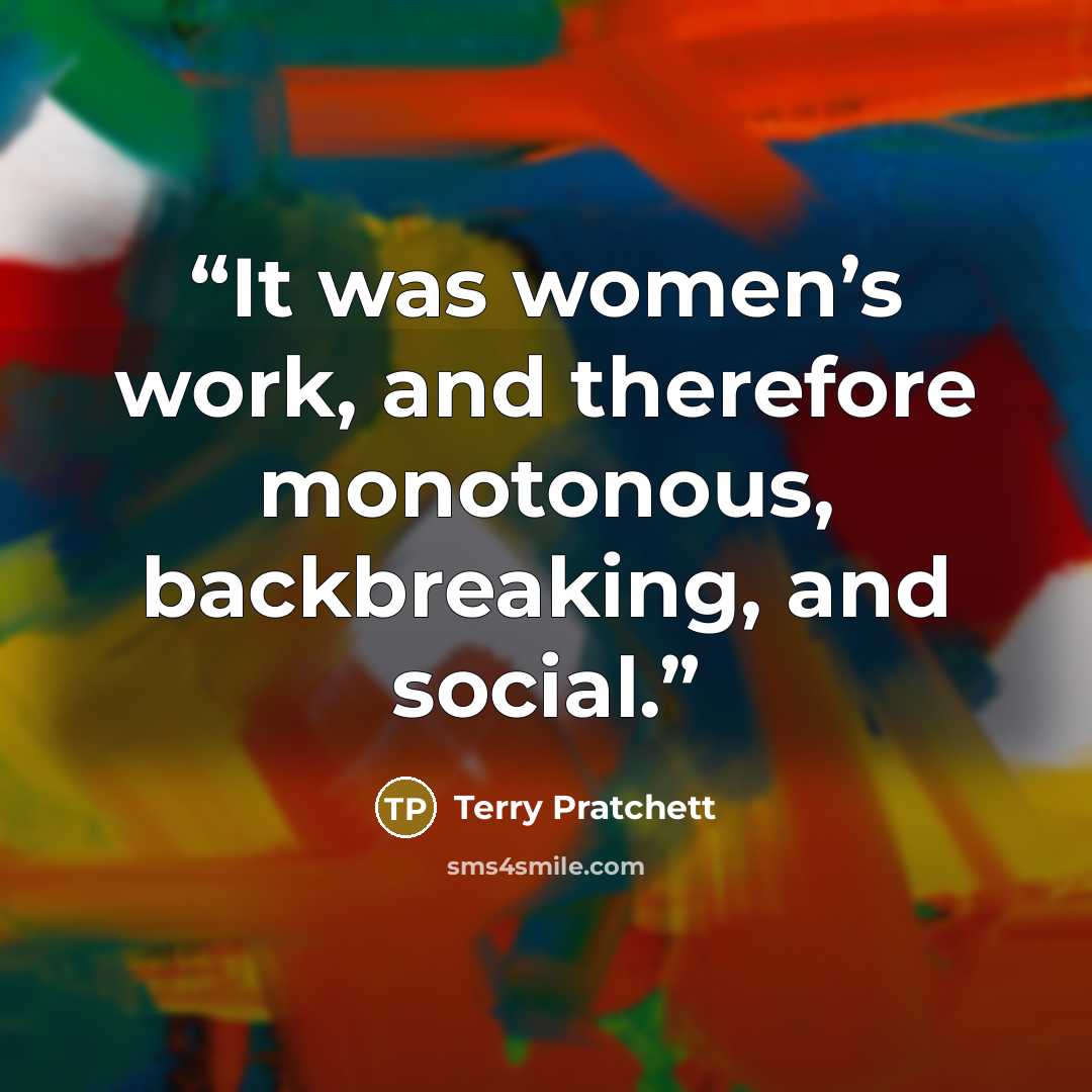 “It was women’s work, and therefore monotonous, backbreaking, and social.” quote by Terry Pratchett