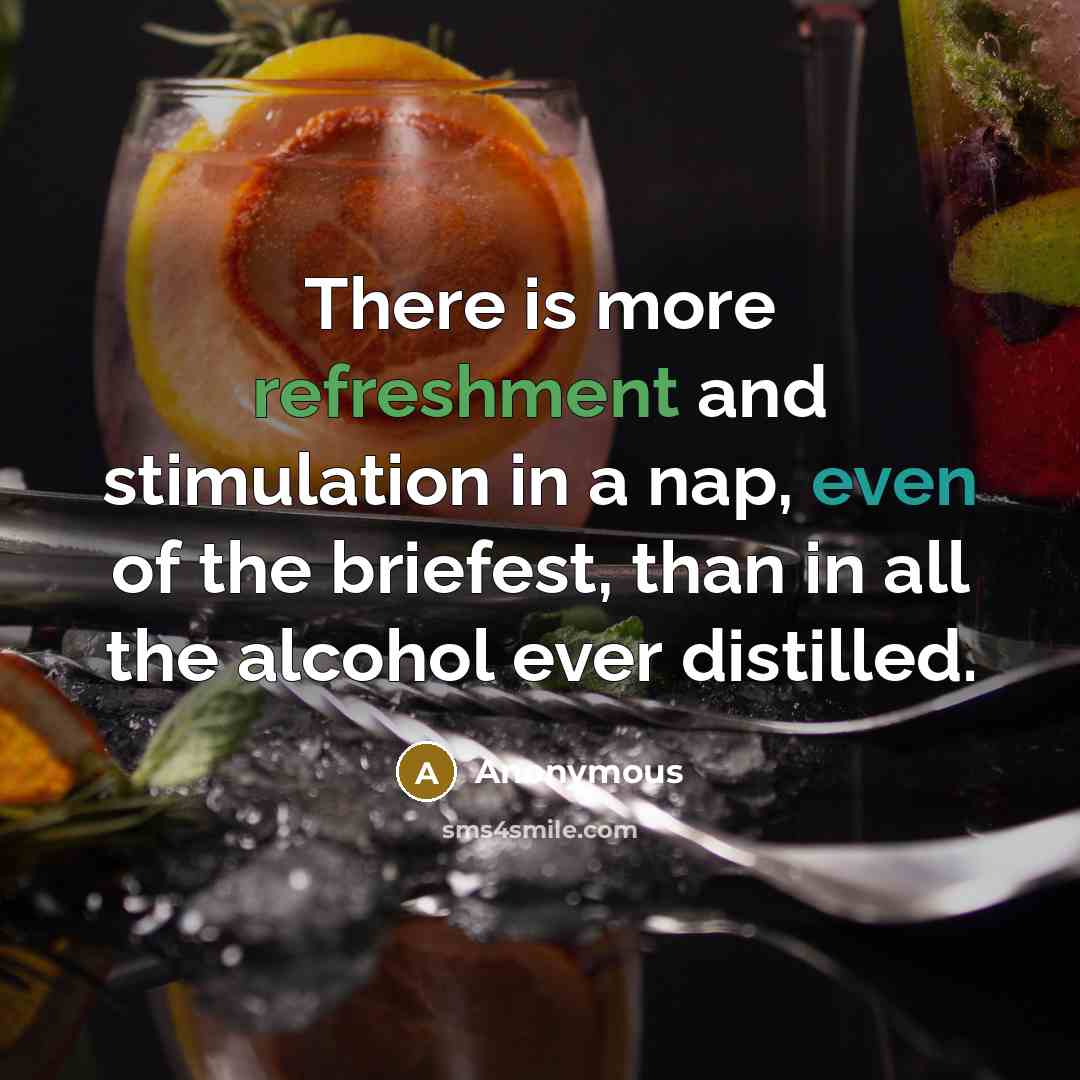 “There is more refreshment and stimulation in a nap, even of the briefest, than in all the alcohol ever distilled.” quote by Anonymous