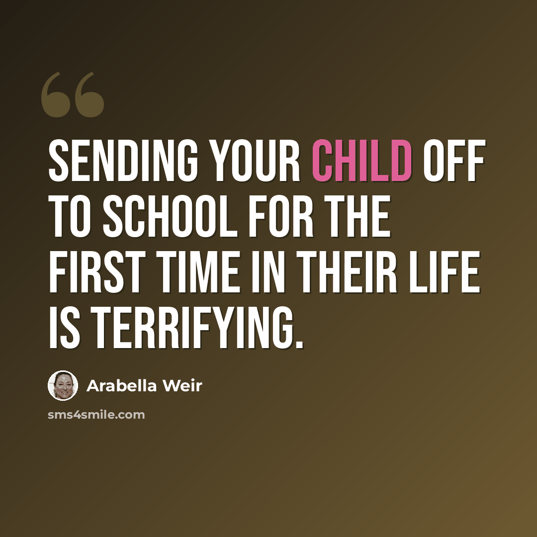 “Sending your child off to school for the first time in their life is terrifying.” quote by Arabella Weir