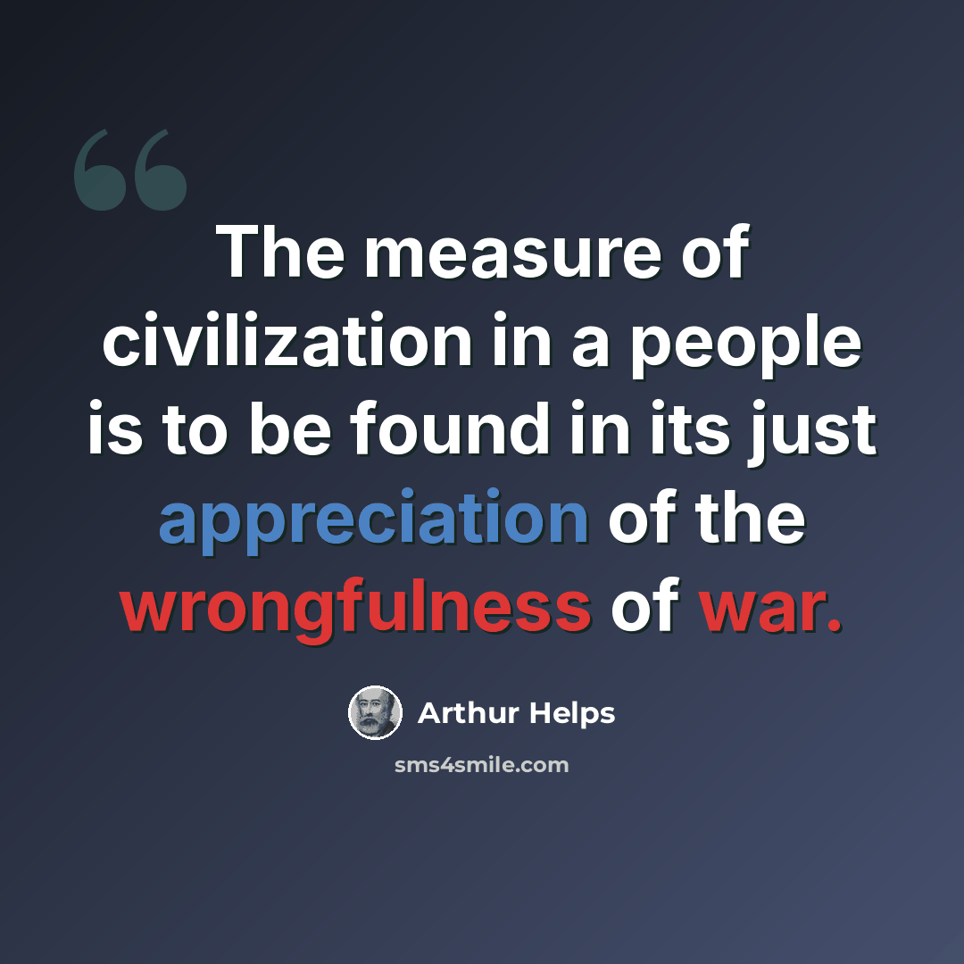 “The measure of civilization in a people is to be found in its just appreciation of the wrongfulness of war.” quote by Arthur Helps