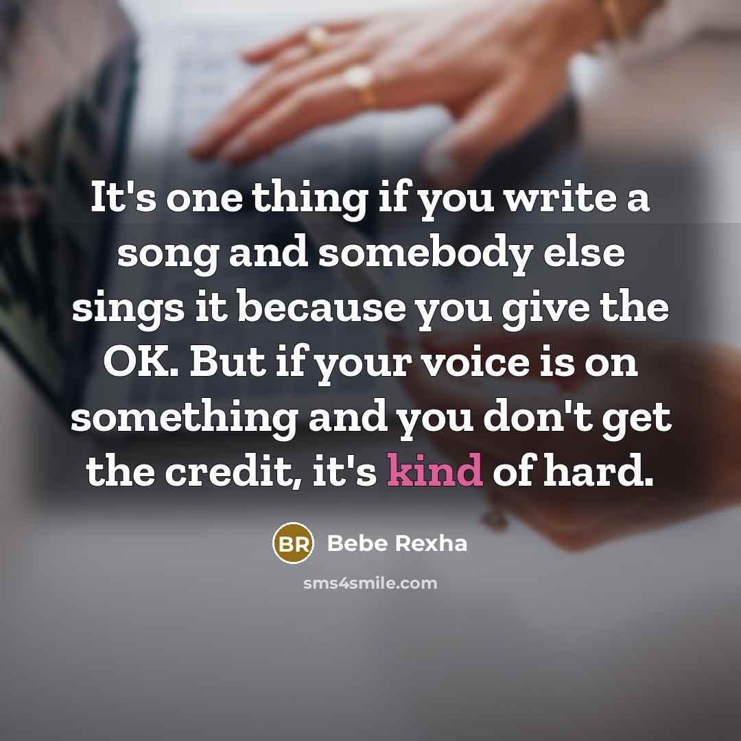 “It's one thing if you write a song and somebody else sings it because you give the OK. But if your voice is on something and you don't get the credit, it's kind of hard.” quote by Bebe Rexha