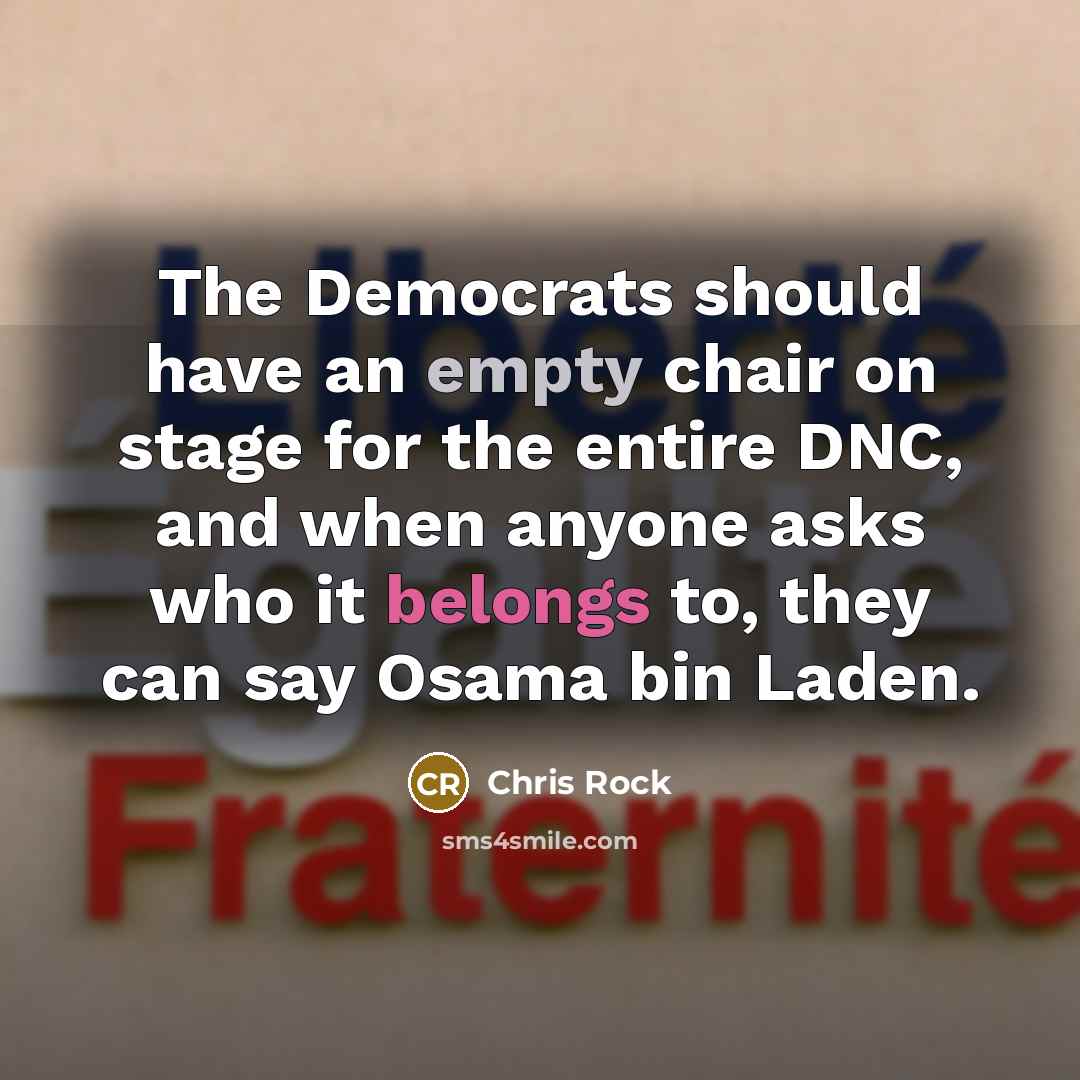 “The Democrats should have an empty chair on stage for the entire DNC, and when anyone asks who it belongs to, they can say Osama bin Laden.” quote by Chris Rock