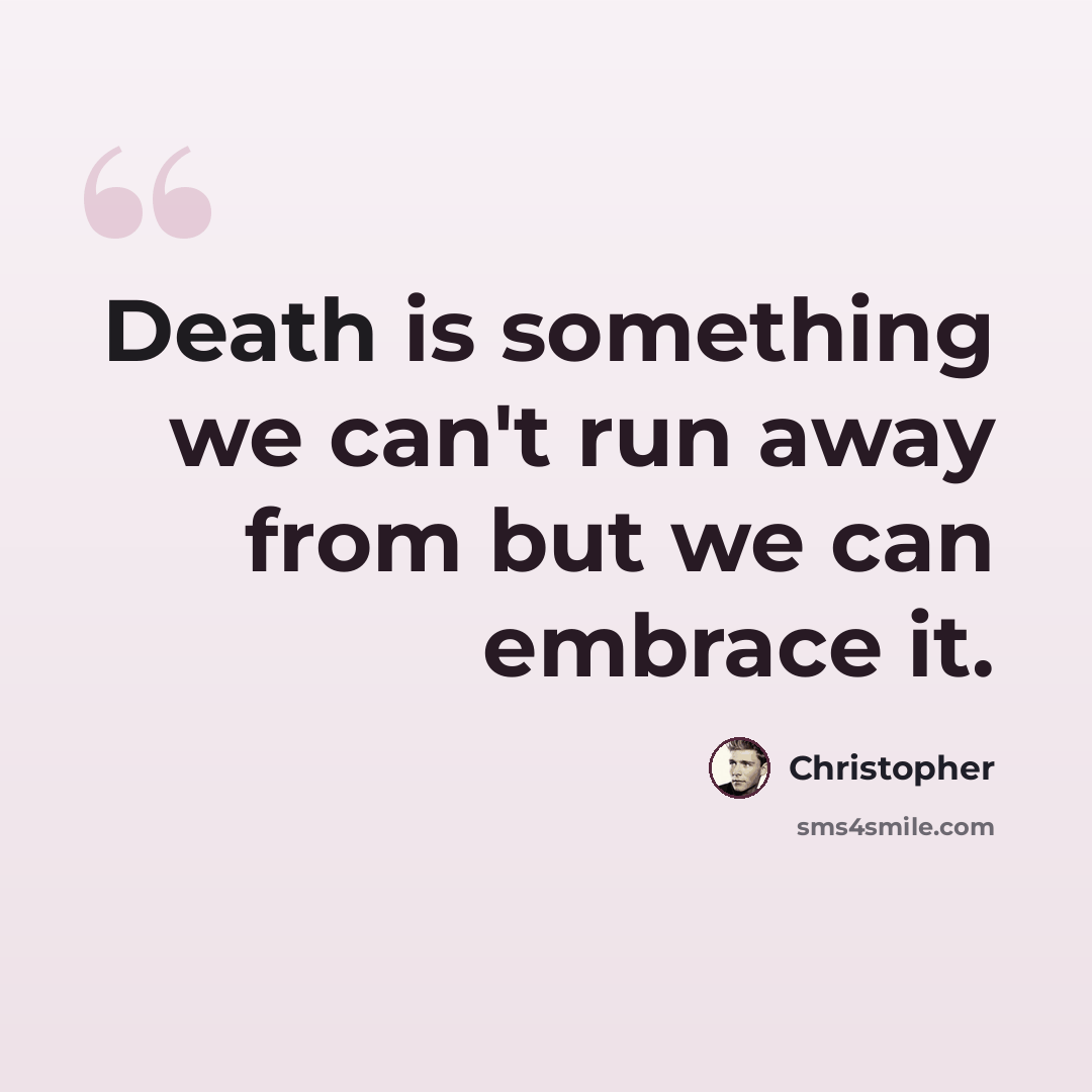 “Death is something we can't run away from but we can embrace it.” quote by Christopher