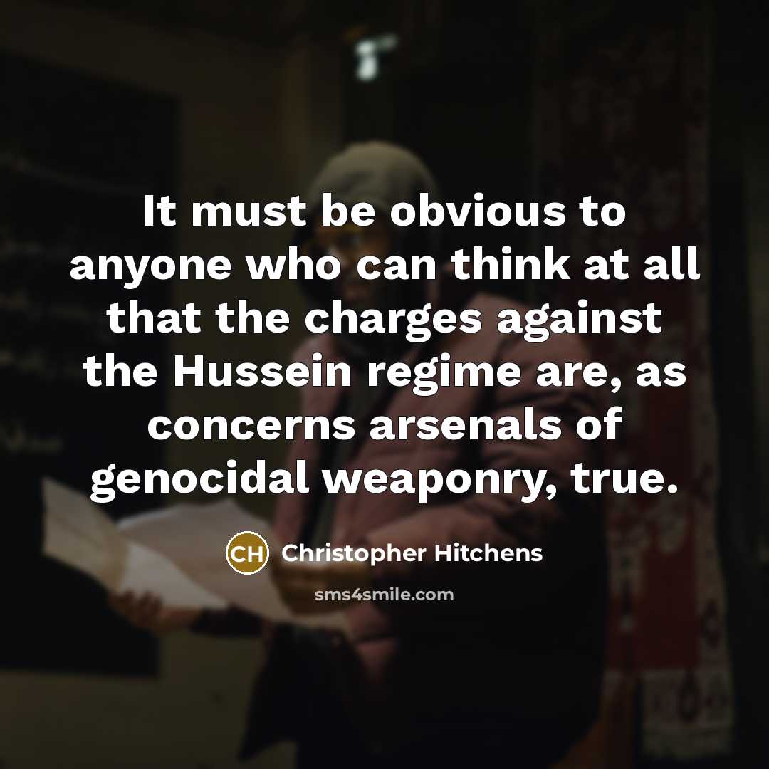“It must be obvious to anyone who can think at all that the charges against the Hussein regime are, as concerns arsenals of genocidal weaponry, true.” quote by Christopher Hitchens