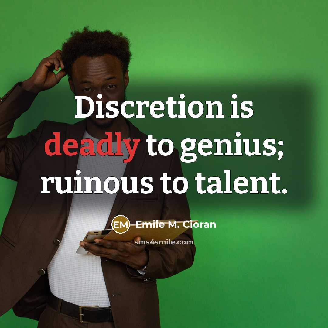 “Discretion is deadly to genius; ruinous to talent.” quote by Emile M. Cioran