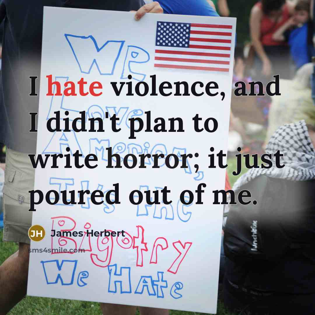 “I hate violence, and I didn't plan to write horror; it just poured out of me.” quote by James Herbert