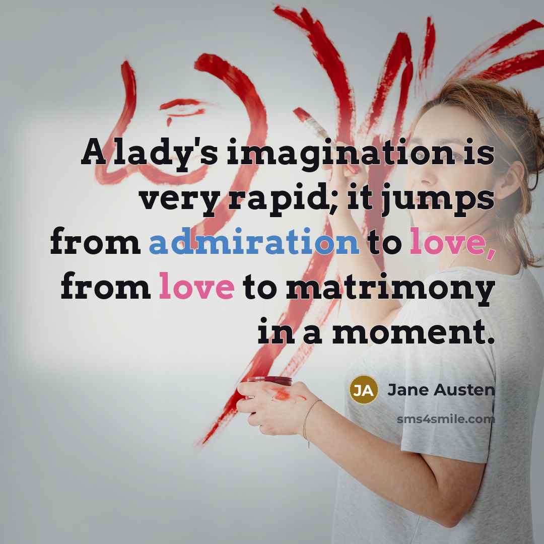 “A lady's imagination is very rapid; it jumps from admiration to love, from love to matrimony in a moment.” quote by Jane Austen