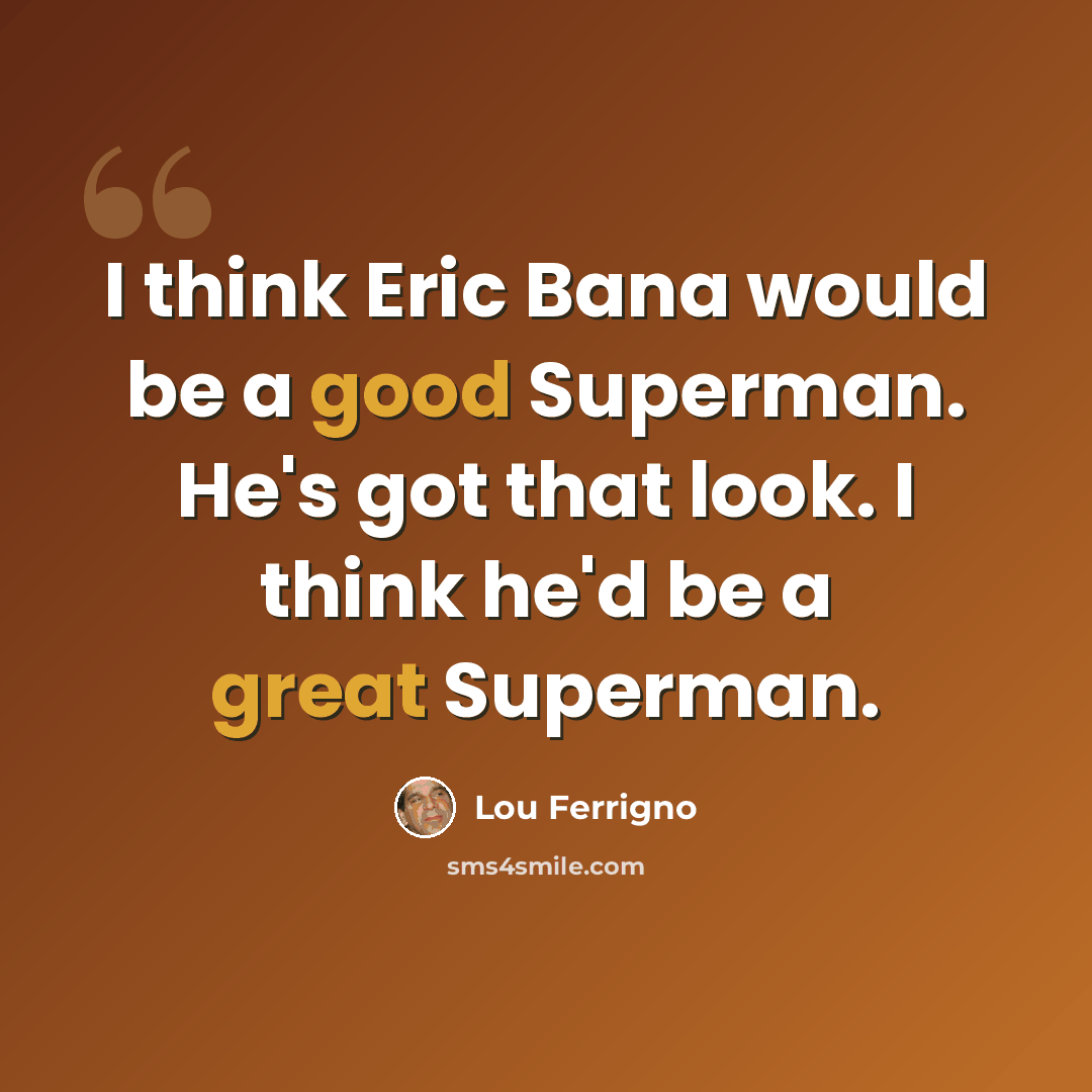 “I think Eric Bana would be a good Superman. He's got that look. I think he'd be a great Superman.” quote by Lou Ferrigno