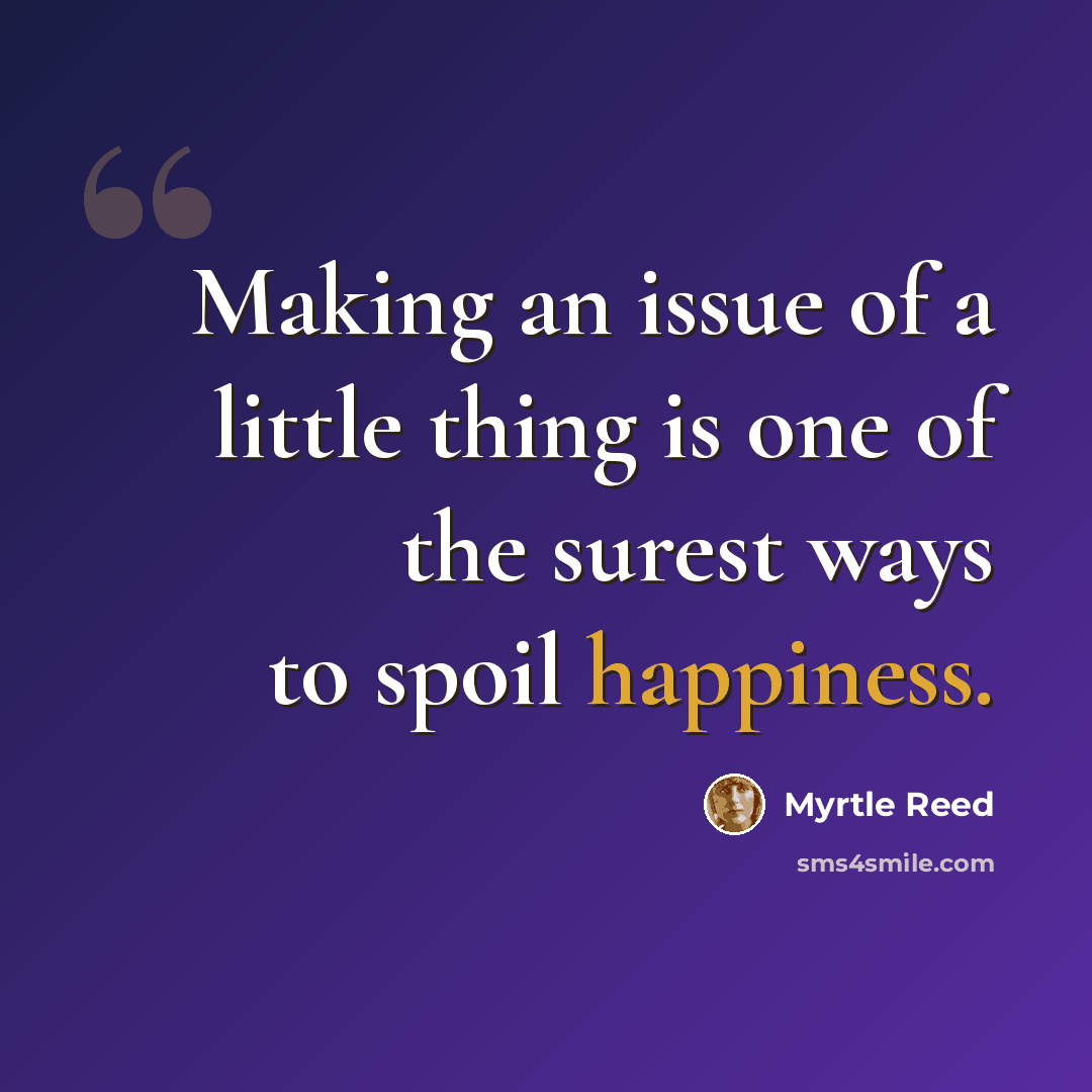 “Making an issue of a little thing is one of the surest ways to spoil happiness.” quote by Myrtle Reed